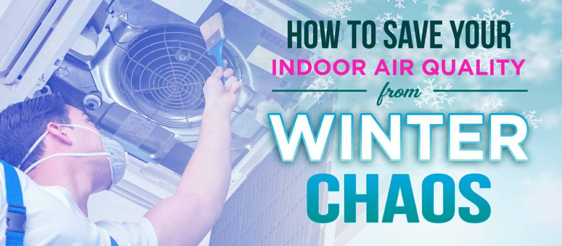 How To Save Your Indoor Air Quality From Winter Chaos